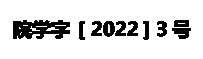 文本框: 院学字 [ 2022 ] 3号